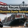 Perang Dagang Global Memanas, Ekonomi Dunia Tertekan